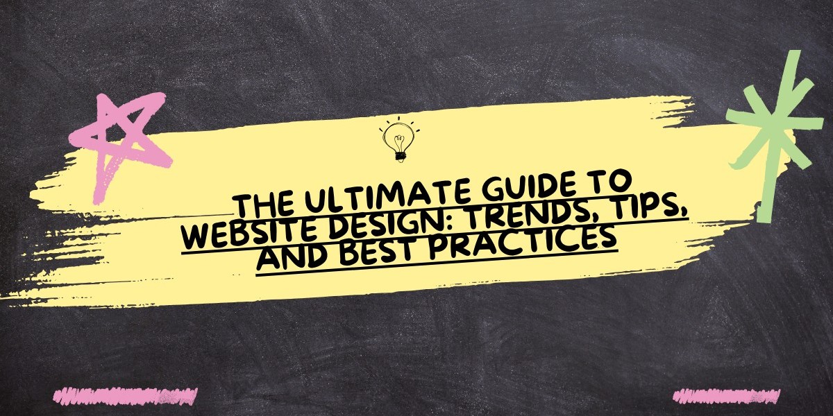 The Ultimate Guide to Website Design: Trends, Tips, and Best Practices